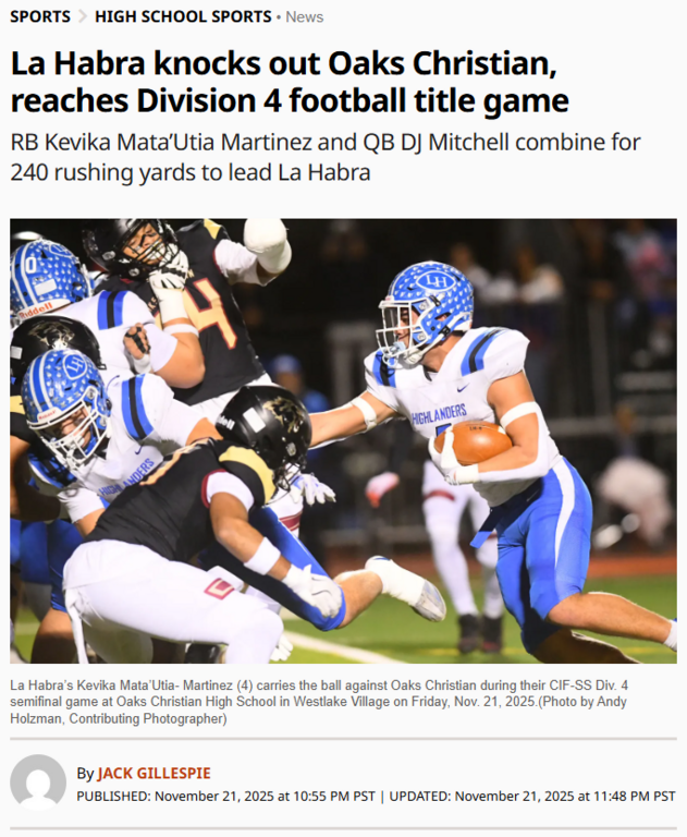 La Habra defeat Oaks Christian and advance to division four finals against San Jacinto! Read all about this hard-won victory here, "https://www.dailynews.com/2025/11/21/la-habra-knocks-out-oaks-christian-reaches-division-4-football-title-game/".