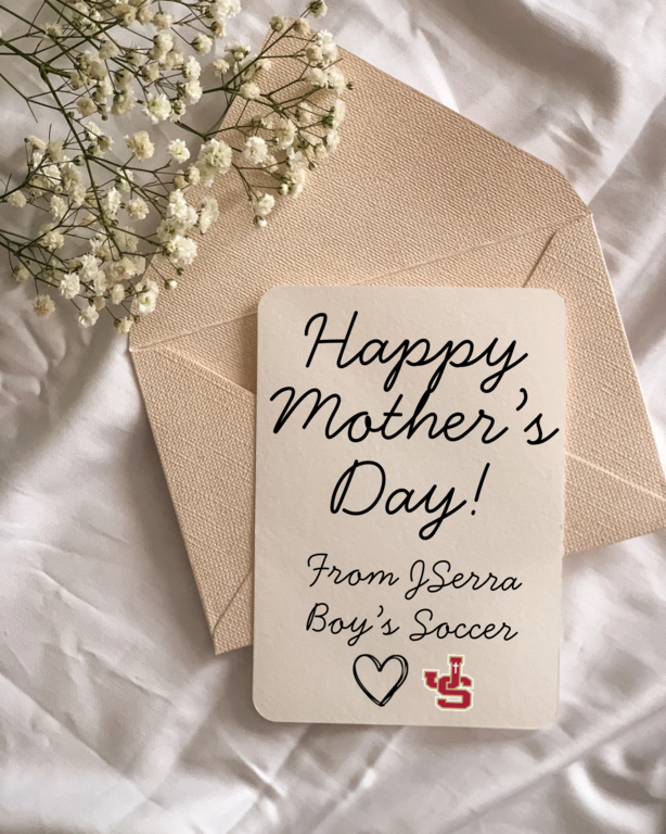 Dear JSerra Boys Soccer Moms,

On behalf of our entire program, we want to wish all of you a very Happy Mother’s Day and thank you for everything you do for your sons and our team.

Your support, encouragement, sacrifice, and commitment do not go unnotice